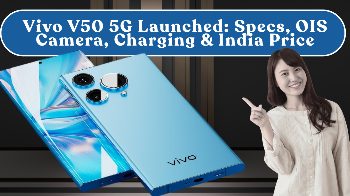 Vivo V50 5G Launched: Specs, OIS Camera, Charging & India Price