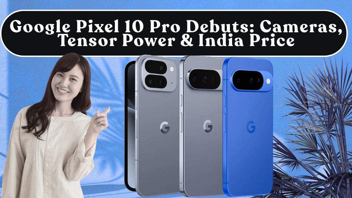 Google Pixel 10 Pro Debuts: Cameras, Tensor Power & India Price