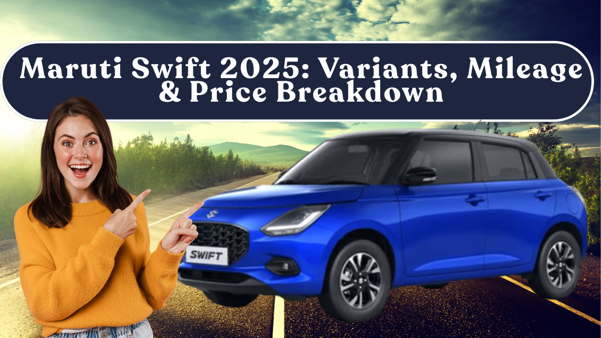Maruti Swift 2025: Variants, Mileage & Price Breakdown