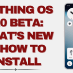 Nothing OS 4.0 Beta – What’s New and How to Install
