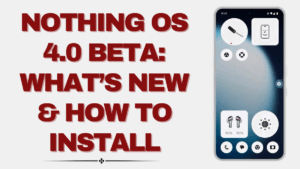 Nothing OS 4.0 Beta – What’s New and How to Install