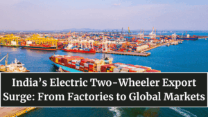India’s Electric Two-Wheeler Export Surge: From Factories to Global Markets