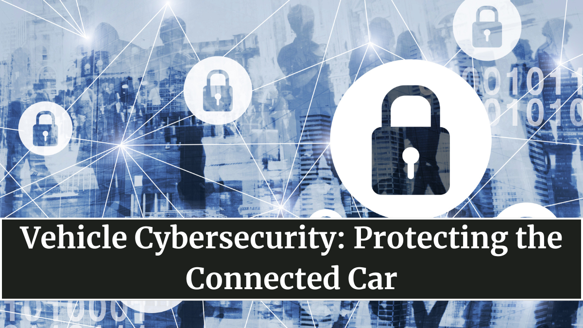 Vehicle Cybersecurity: Protecting the Connected Car