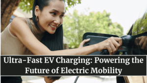 Ultra-Fast EV Charging: Powering the Future of Electric Mobility