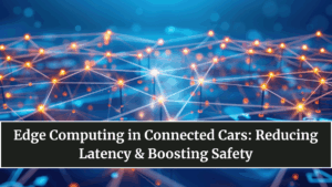 Edge Computing in Connected Cars: Reducing Latency & Boosting Safety