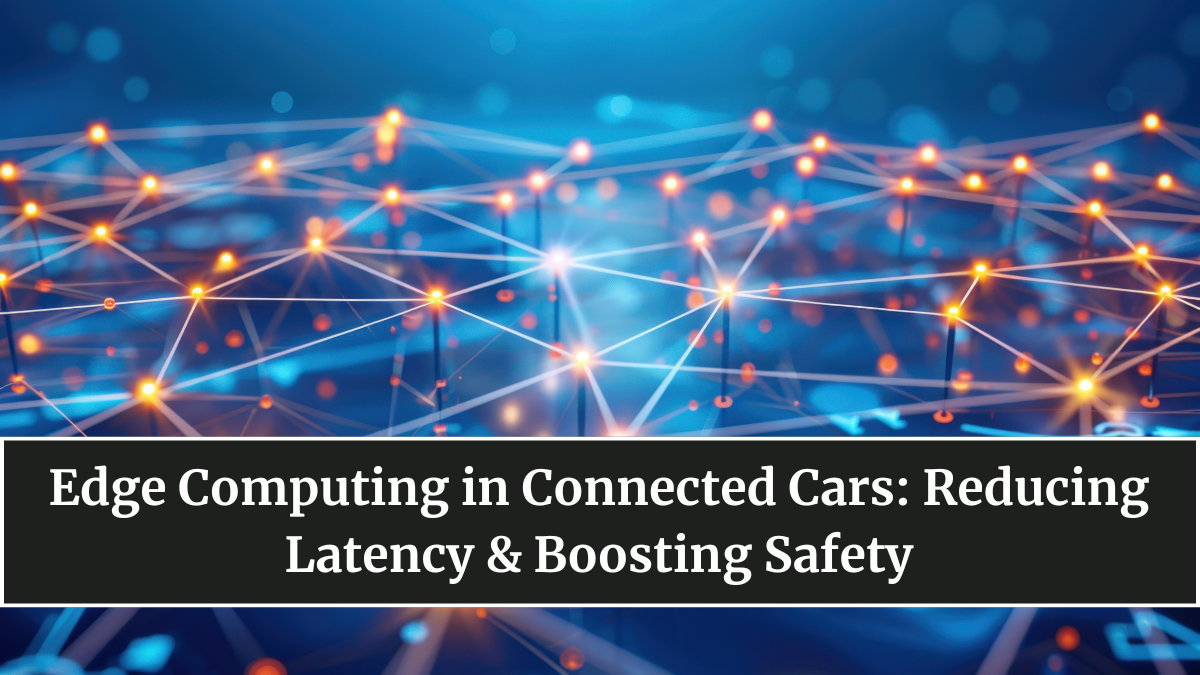 Edge Computing in Connected Cars: Reducing Latency & Boosting Safety