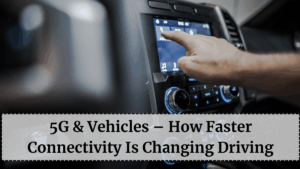 5G & Vehicles – How Faster Connectivity Is Changing Driving