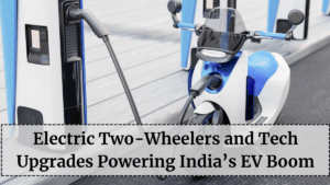 Electric Two-Wheelers and Tech Upgrades Powering India’s EV Boom