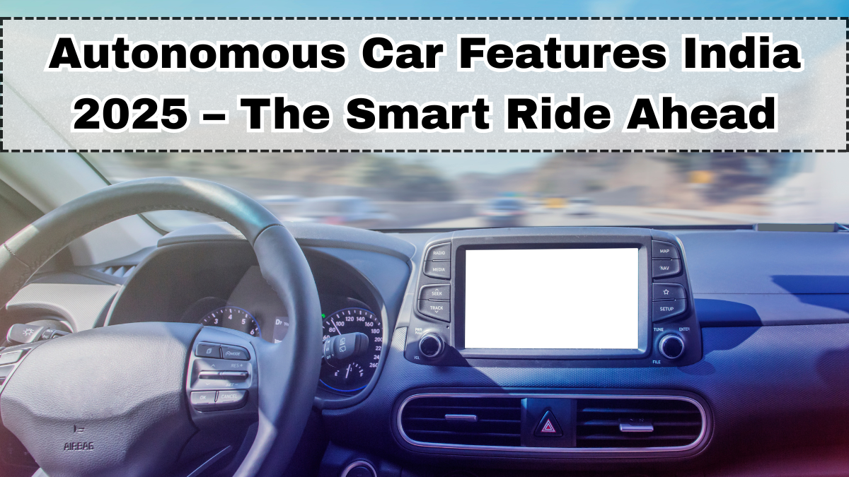 Autonomous Car Features India 2025 – The Smart Ride Ahead