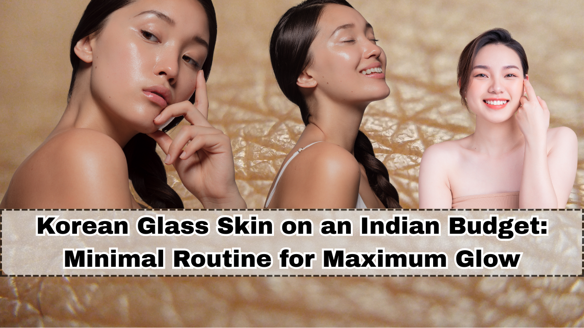Korean Glass Skin on an Indian Budget: Minimal Routine for Maximum Glow