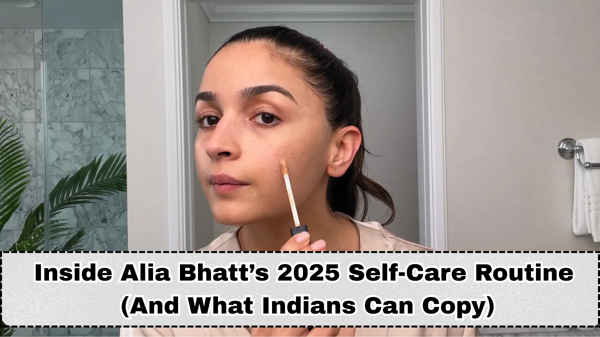 Inside Alia Bhatt’s 2025 Self-Care Routine (And What Indians Can Copy)