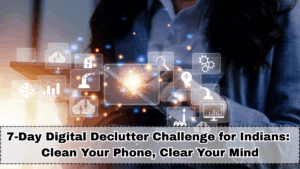 7-Day Digital Declutter Challenge for Indians: Clean Your Phone, Clear Your Mind