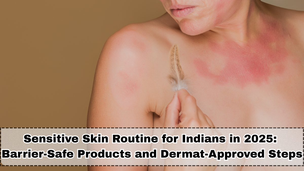 Sensitive Skin Routine for Indians in 2025: Barrier-Safe Products and Dermat-Approved Steps