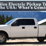 Full-Size Electric Pickup Trucks in the USA: What’s Coming?
