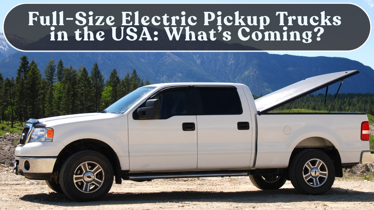 Full-Size Electric Pickup Trucks in the USA: What’s Coming?