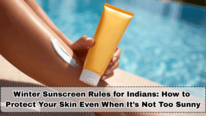 Winter Sunscreen Rules for Indians: How to Protect Your Skin Even When It’s Not Too Sunny