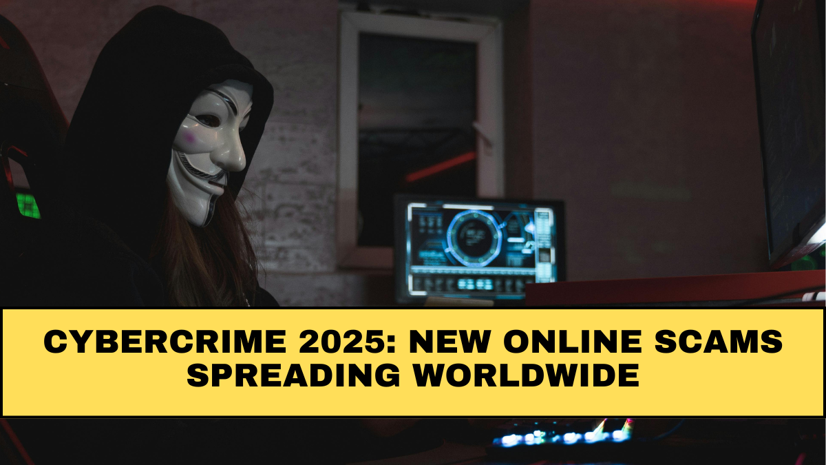 Cybercrime 2025: New Online Scams Spreading Worldwide
