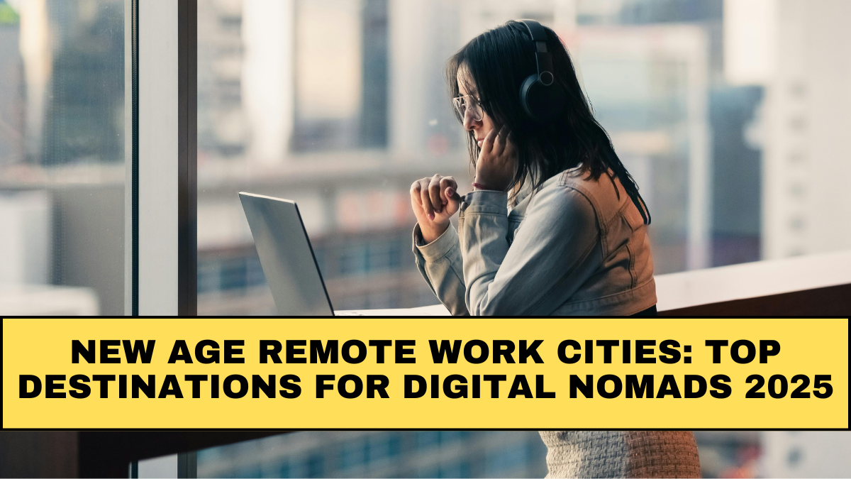 New Age Remote Work Cities: Top Destinations for Digital Nomads 2025