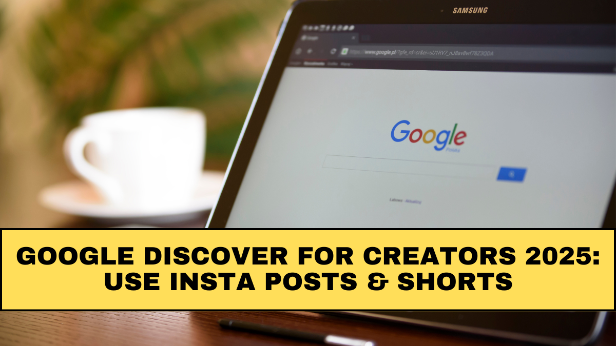 Google Discover for Creators 2025: Use Insta Posts & Shorts
