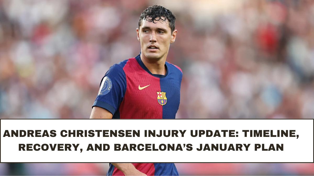 Andreas Christensen Injury Update: Timeline, Recovery, and Barcelona’s January Plan