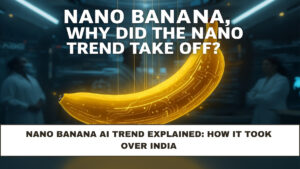 Nano Banana AI Trend Explained: How It Took Over India