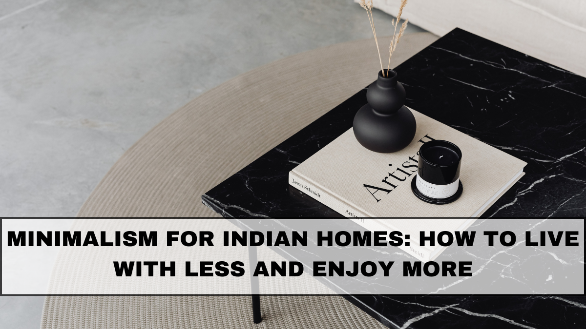 Minimalism for Indian Homes: How to Live With Less and Enjoy More