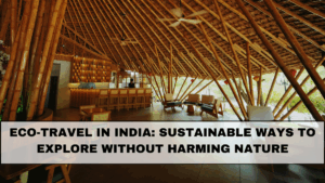 Eco-Travel in India: Sustainable Ways to Explore Without Harming Nature