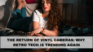 The Return of Vinyl Cameras: Why Retro Tech Is Trending Again