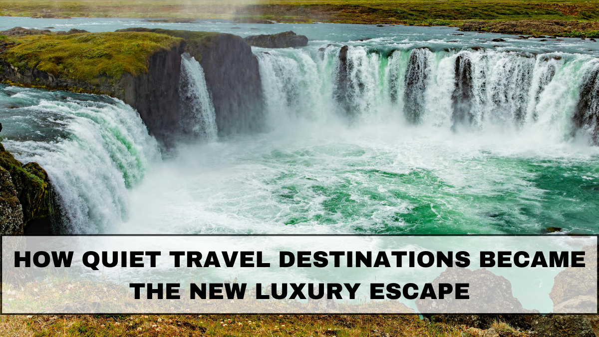How Quiet Travel Destinations Became the New Luxury Escape