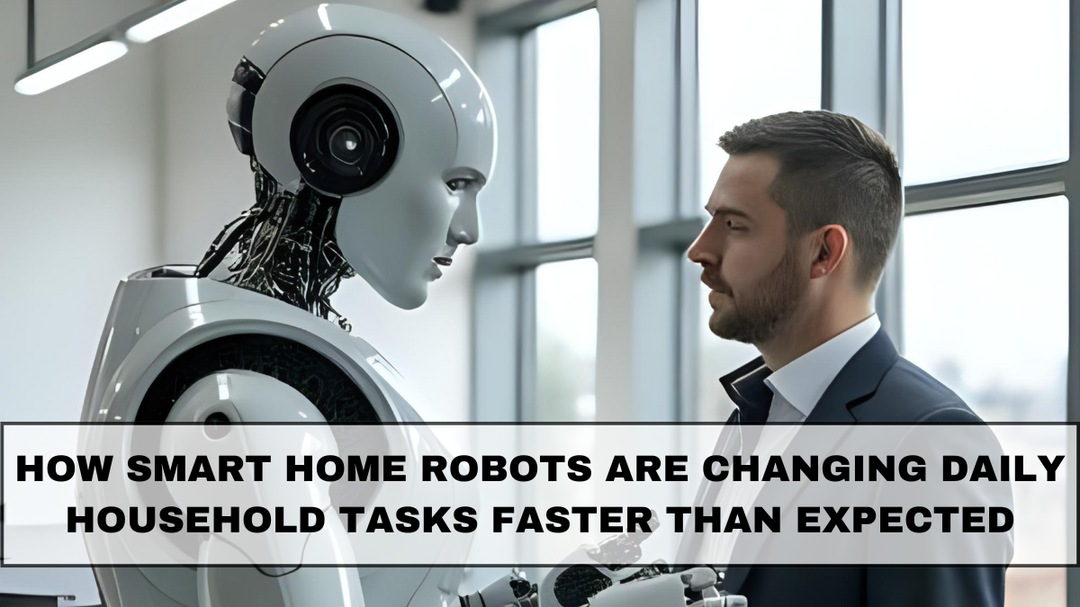 How Smart Home Robots Are Changing Daily Household Tasks Faster Than Expected
