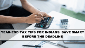 Year-End Tax Tips for Indians: Save Smart Before the Deadline
