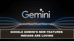 Google Gemini’s New Features Indians Are Loving
