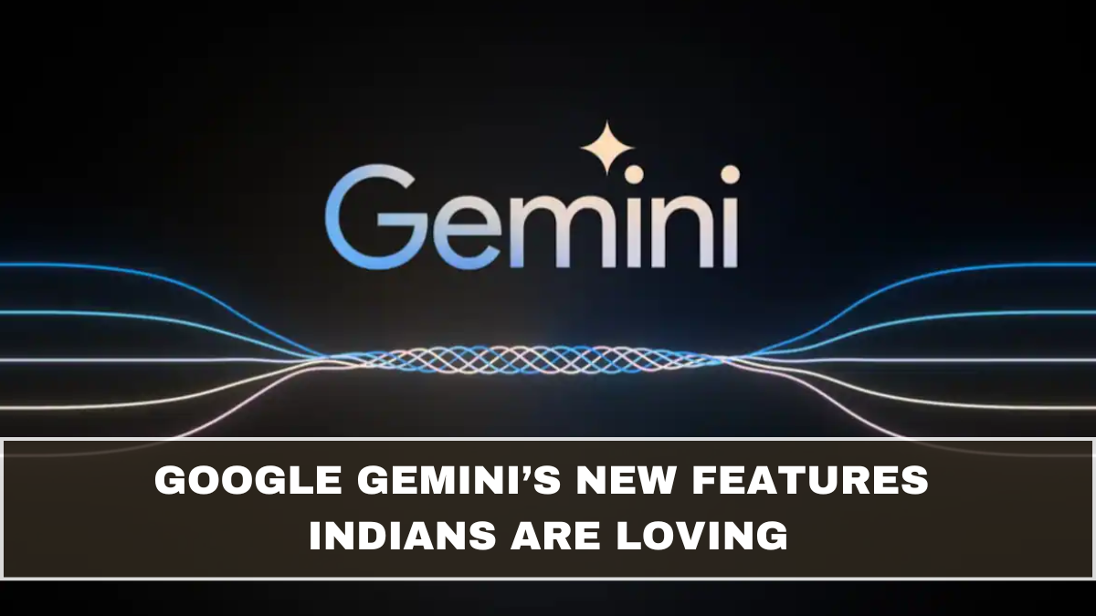 Google Gemini’s New Features Indians Are Loving