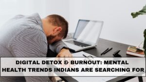 Digital Detox & Burnout: Mental Health Trends Indians Are Searching For