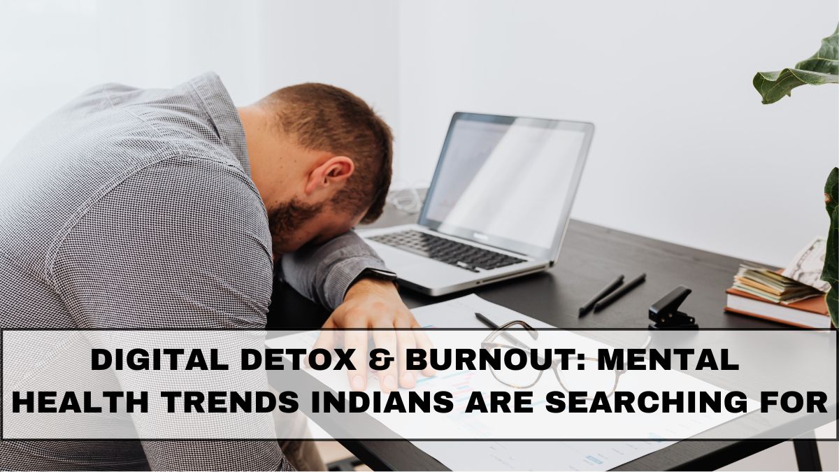 Digital Detox & Burnout: Mental Health Trends Indians Are Searching For