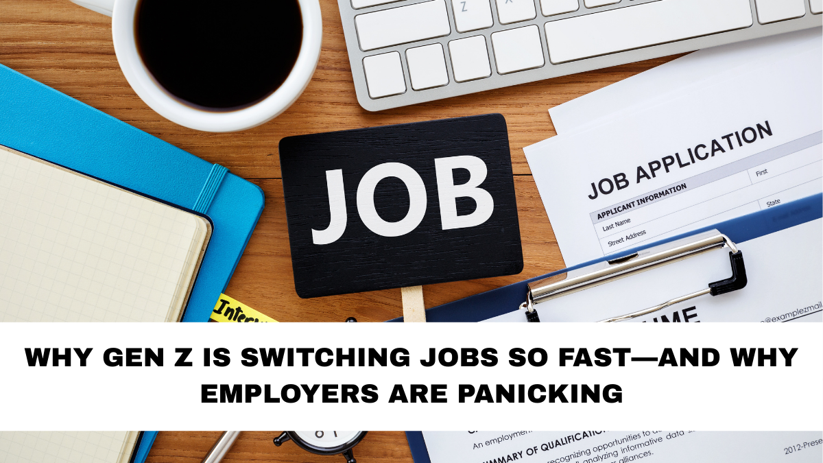 Why Gen Z Is Switching Jobs So Fast—and Why Employers Are Panicking
