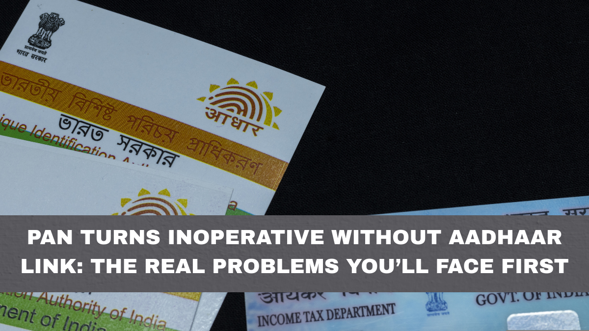 PAN Turns Inoperative Without Aadhaar Link: The Real Problems You’ll Face First