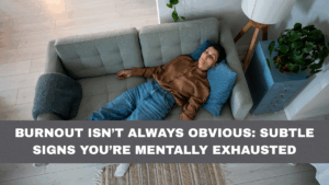 Burnout Isn’t Always Obvious: Subtle Signs You’re Mentally Exhausted