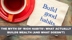 The Myth of ‘Rich Habits’: What Actually Builds Wealth (and What Doesn’t)