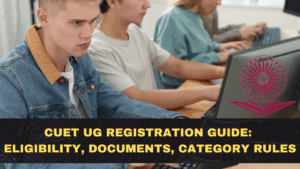 CUET UG 2026 Registration Guide: Eligibility, Documents, Category Rules, and Form-Filling Mistakes to Avoid