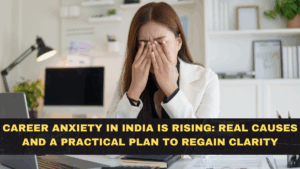 Career Anxiety in India Is Rising in 2026 — Real Causes and a Practical Plan to Regain Clarity