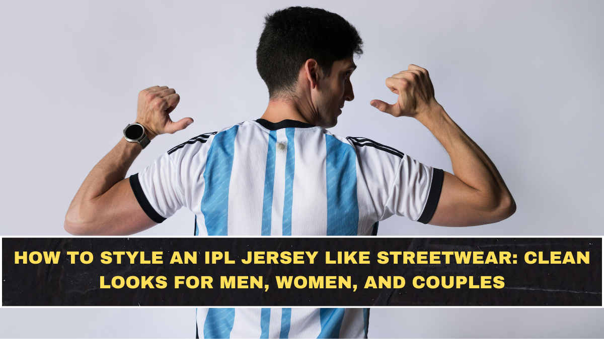 How to Style an IPL Jersey Like Streetwear: Clean Looks for Men, Women, and Couples