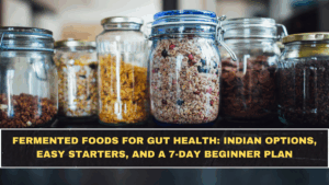Fermented Foods for Gut Health: Indian Options, Easy Starters, and a 7-Day Beginner Plan