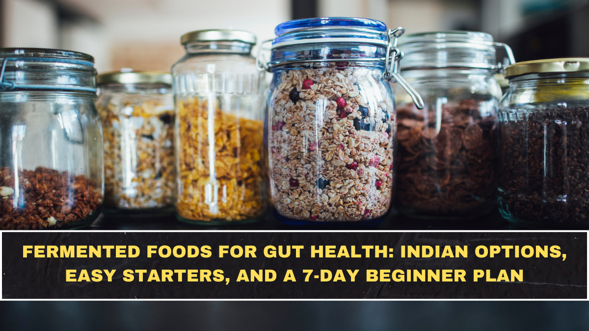 Fermented Foods for Gut Health: Indian Options, Easy Starters, and a 7-Day Beginner Plan