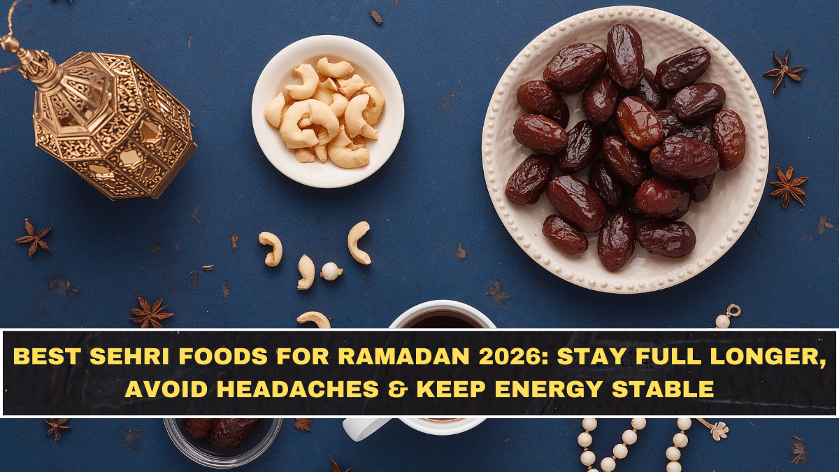 Best Sehri Foods for Ramadan 2026: Stay Full Longer, Avoid Headaches & Keep Energy Stable