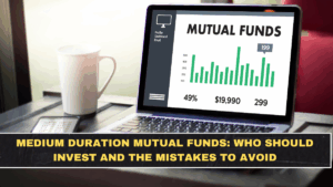 Medium Duration Mutual Funds: Who Should Invest and the Mistakes to Avoid