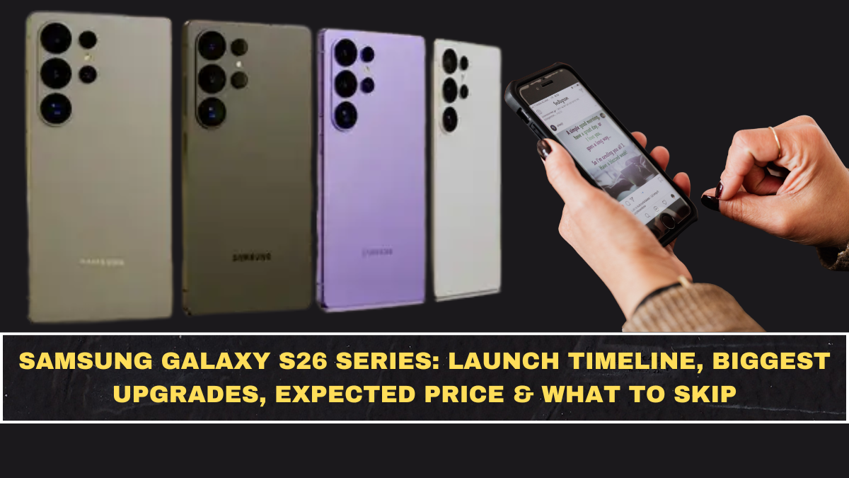 Samsung Galaxy S26 Series: Launch Timeline, Biggest Upgrades, Expected Price & What to Skip