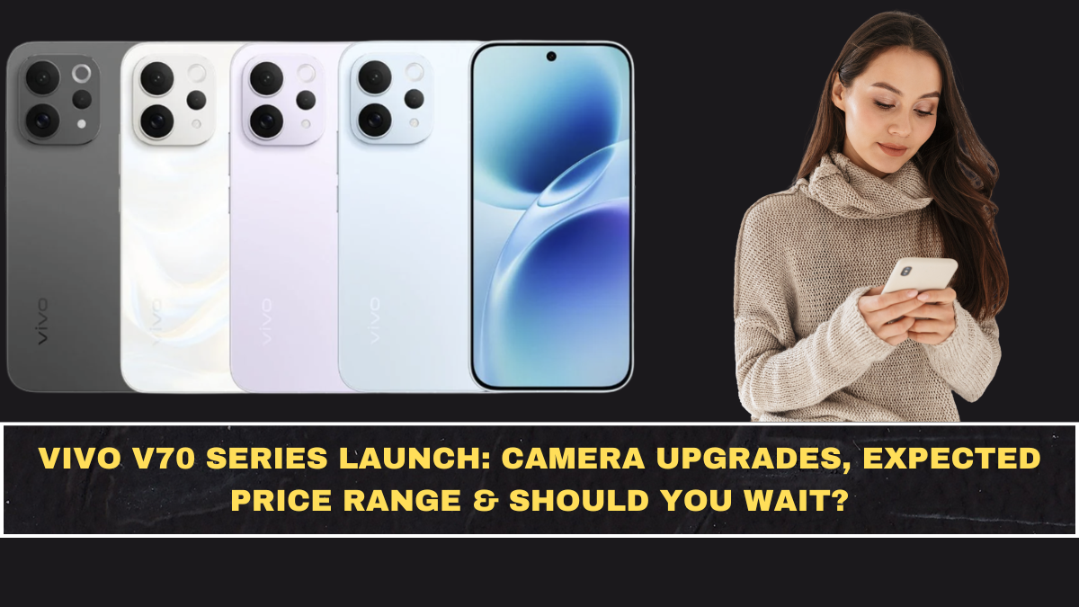 Vivo V70 Series Launch: Camera Upgrades, Expected Price Range & Should You Wait?
