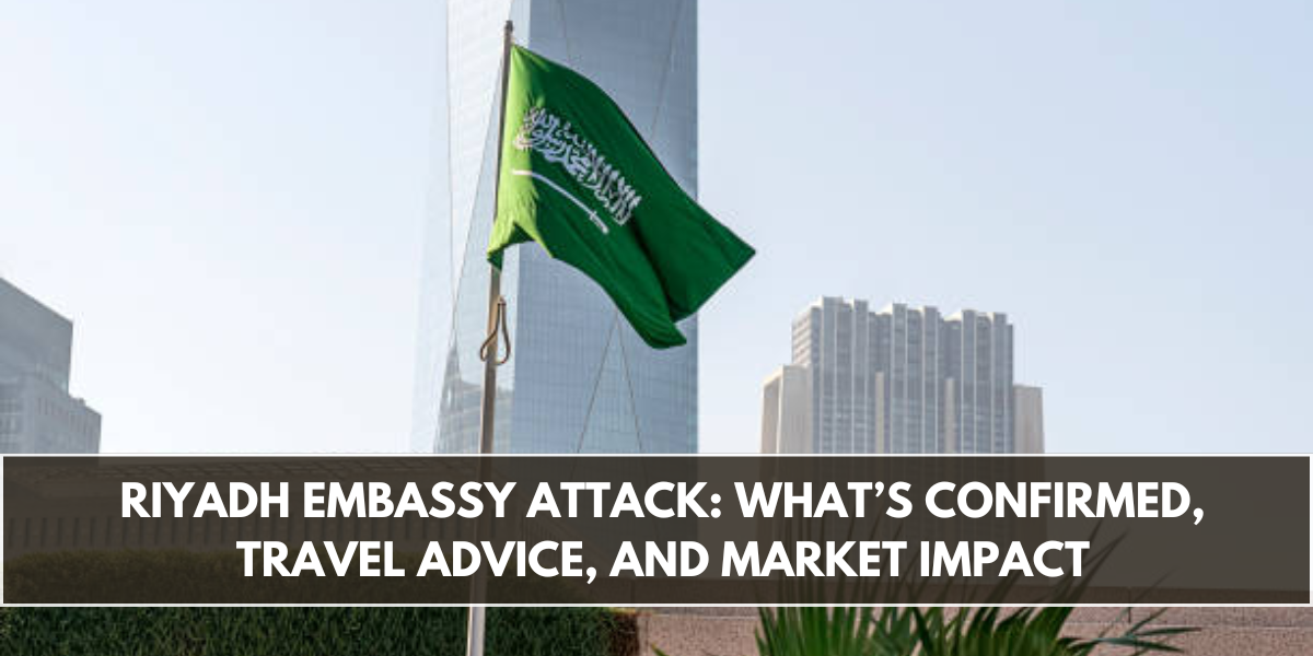 Riyadh Embassy Attack: What’s Confirmed, Travel Advice, and Market Impact