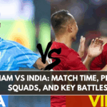 Vietnam vs India: Match Time, Preview, Squads, and Key Battles